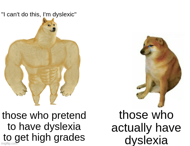 Buff Doge vs. Cheems Meme | "I can't do this, I'm dyslexic" those who pretend to have dyslexia to get high grades those who
actually have
dyslexia | image tagged in memes,buff doge vs cheems | made w/ Imgflip meme maker