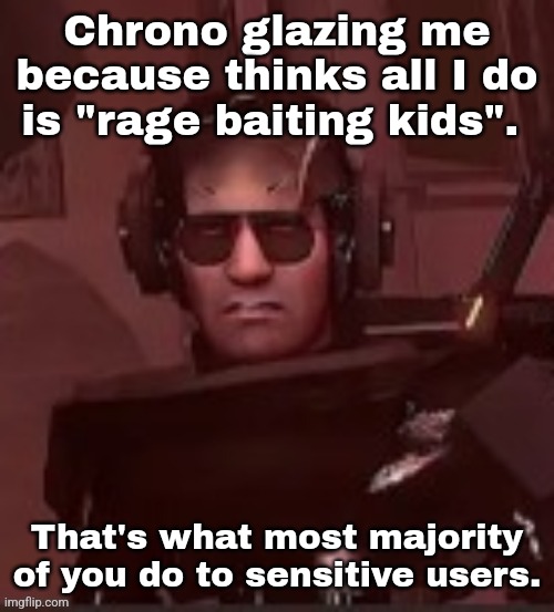 But when I do argue he doesn't see anything. | Chrono glazing me because thinks all I do is "rage baiting kids". That's what most majority of you do to sensitive users. | made w/ Imgflip meme maker