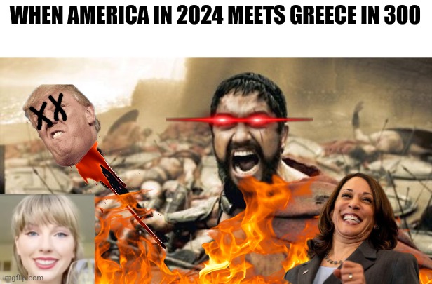 No Filter | WHEN AMERICA IN 2024 MEETS GREECE IN 300 | image tagged in memes,sparta leonidas,trump sucks,kamala harris,taylor swift | made w/ Imgflip meme maker