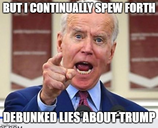 Joe Biden no malarkey | BUT I CONTINUALLY SPEW FORTH DEBUNKED LIES ABOUT TRUMP | image tagged in joe biden no malarkey | made w/ Imgflip meme maker