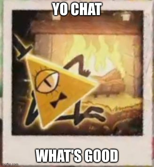 Sexy Bill Cipher | YO CHAT; WHAT'S GOOD | image tagged in sexy bill cipher | made w/ Imgflip meme maker