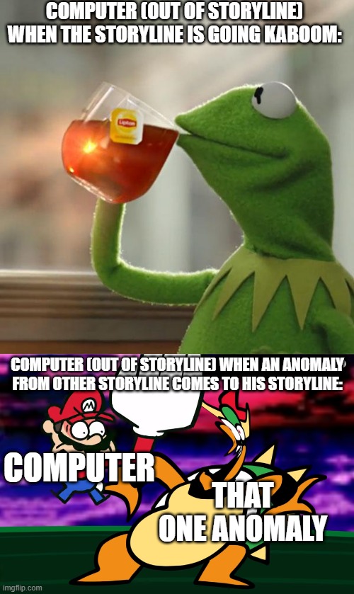 Yes | COMPUTER (OUT OF STORYLINE) WHEN THE STORYLINE IS GOING KABOOM:; COMPUTER (OUT OF STORYLINE) WHEN AN ANOMALY FROM OTHER STORYLINE COMES TO HIS STORYLINE:; COMPUTER; THAT ONE ANOMALY | image tagged in memes,but that's none of my business,something about super mario 64 slap | made w/ Imgflip meme maker