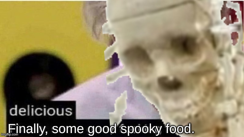 Gordon Ramsay some good food | Finally, some good spooky food. | image tagged in gordon ramsay some good food | made w/ Imgflip meme maker