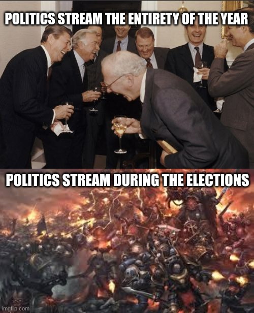 Why guys? Just why? | POLITICS STREAM THE ENTIRETY OF THE YEAR; POLITICS STREAM DURING THE ELECTIONS | image tagged in memes,laughing men in suits,politics,political meme | made w/ Imgflip meme maker