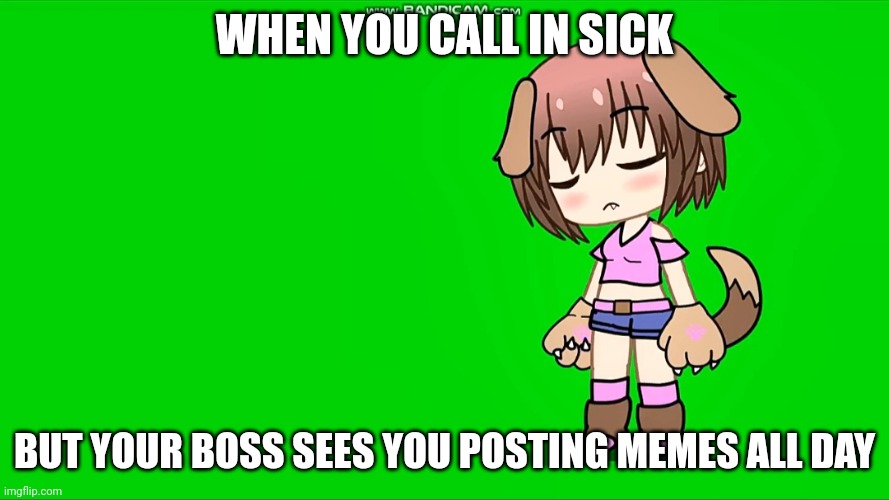 Wan-chan fellings | WHEN YOU CALL IN SICK; BUT YOUR BOSS SEES YOU POSTING MEMES ALL DAY | image tagged in wan-chan is sick | made w/ Imgflip meme maker