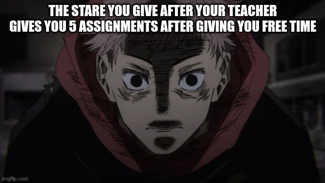 Memes | THE STARE YOU GIVE AFTER YOUR TEACHER GIVES YOU 5 ASSIGNMENTS AFTER GIVING YOU FREE TIME | image tagged in stare | made w/ Imgflip meme maker