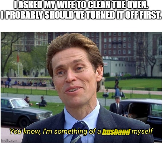 My wife was delicious, of course! | I ASKED MY WIFE TO CLEAN THE OVEN. I PROBABLY SHOULD'VE TURNED IT OFF FIRST. husband | image tagged in you know i'm something of a _ myself,memes,dark humor,dark humour | made w/ Imgflip meme maker