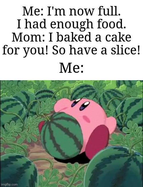 C O N S U M E | Me: I'm now full. I had enough food.
Mom: I baked a cake for you! So have a slice! Me: | image tagged in kirby melon,memes,funny,why are you reading the tags | made w/ Imgflip meme maker