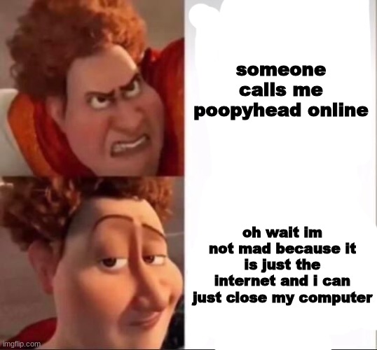 Tighten | someone calls me poopyhead online; oh wait im not mad because it is just the internet and i can just close my computer | image tagged in tighten | made w/ Imgflip meme maker