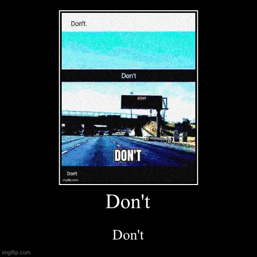 Don't | Don't | Don't | image tagged in funny,demotivationals,don't | made w/ Imgflip demotivational maker