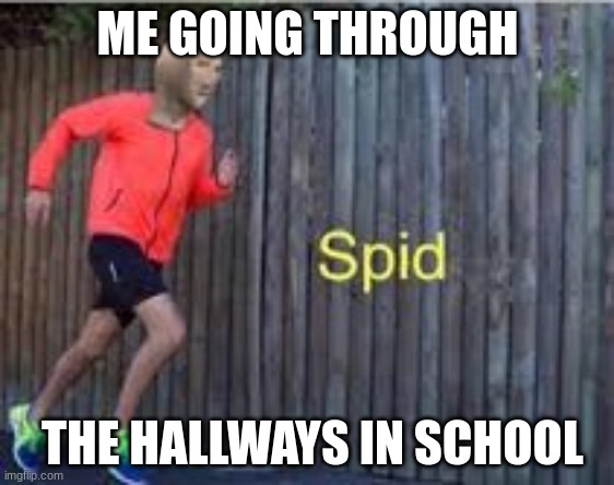 spid | ME GOING THROUGH; THE HALLWAYS IN SCHOOL | image tagged in spid | made w/ Imgflip meme maker