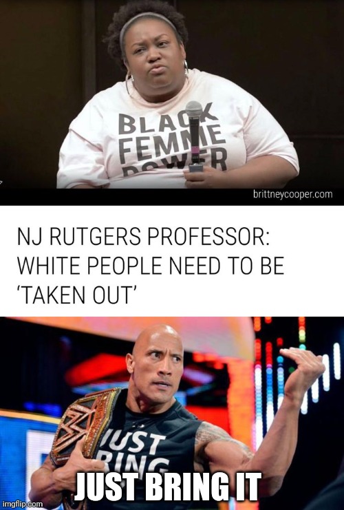 racism memes | JUST BRING IT | image tagged in the rock - just bring it | made w/ Imgflip meme maker