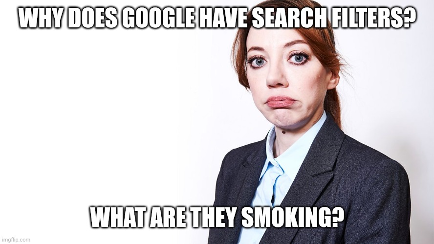 Philomena Cunk | WHY DOES GOOGLE HAVE SEARCH FILTERS? WHAT ARE THEY SMOKING? | image tagged in philomena cunk | made w/ Imgflip meme maker