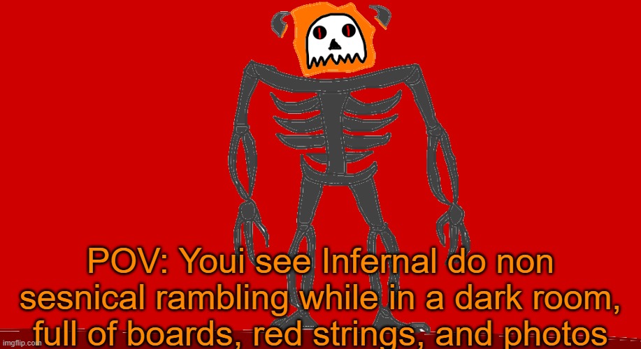 RP with Infernal | POV: Youi see Infernal do non sesnical rambling while in a dark room, full of boards, red strings, and photos | image tagged in infernal | made w/ Imgflip meme maker