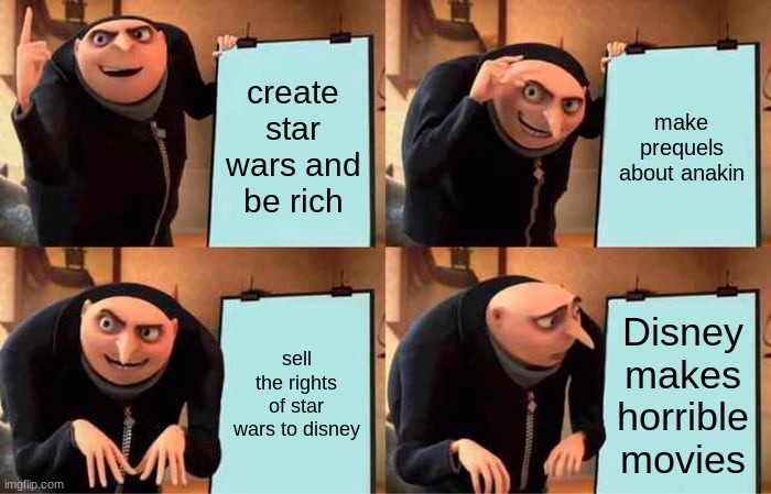 star wars plan | create star wars and be rich; make prequels about anakin; sell the rights of star wars to disney; Disney makes horrible movies | image tagged in memes,gru's plan,disney killed star wars | made w/ Imgflip meme maker