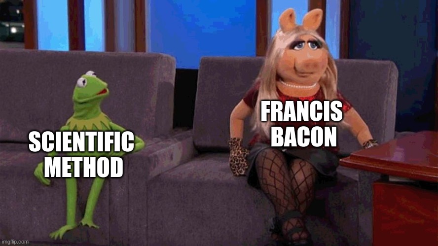 Francis Bacon | FRANCIS 
BACON; SCIENTIFIC 
METHOD | image tagged in kermit and miss piggy tell all | made w/ Imgflip meme maker