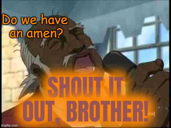 Reverend Uncle Ruckus | SHOUT IT OUT, BROTHER! Do we have 
an amen? | image tagged in reverend uncle ruckus | made w/ Imgflip meme maker