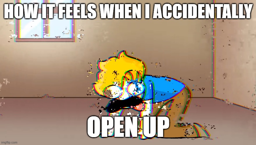 no title for this | HOW IT FEELS WHEN I ACCIDENTALLY; OPEN UP | image tagged in dying bryson,depression | made w/ Imgflip meme maker