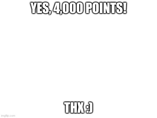 4,000 Points | YES, 4,000 POINTS! THX :) | image tagged in imgflip points | made w/ Imgflip meme maker