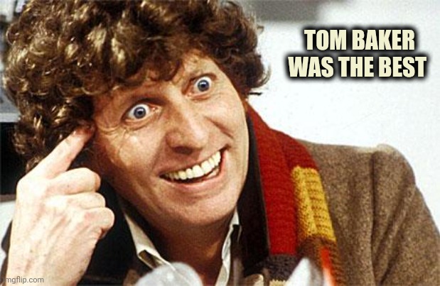 Fourth Doctor, 4th Doctor, The Doctor, Doctor Who, Whovian, Craz | TOM BAKER WAS THE BEST | image tagged in fourth doctor 4th doctor the doctor doctor who whovian craz | made w/ Imgflip meme maker