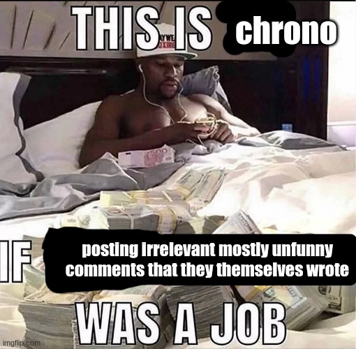 i dont hate chrono im just saying | chrono; posting irrelevant mostly unfunny comments that they themselves wrote | image tagged in this is me if being x was a job | made w/ Imgflip meme maker