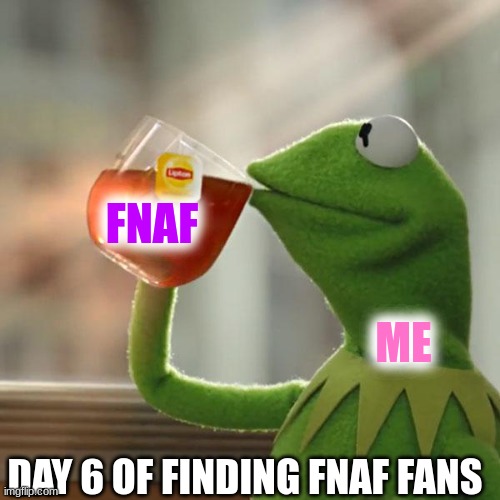 But That's None Of My Business Meme | FNAF; ME; DAY 6 OF FINDING FNAF FANS | image tagged in memes,but that's none of my business,kermit the frog,fnaf | made w/ Imgflip meme maker