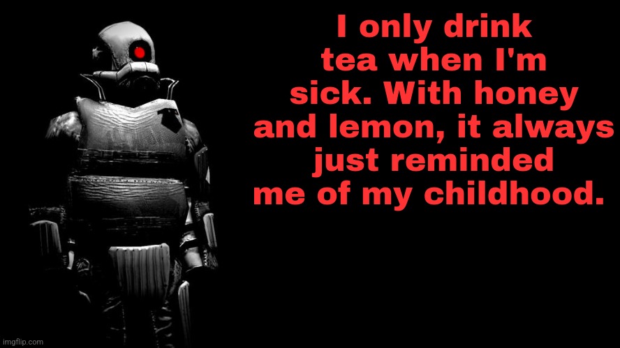 Not just everyday. | I only drink tea when I'm sick. With honey and lemon, it always just reminded me of my childhood. | made w/ Imgflip meme maker