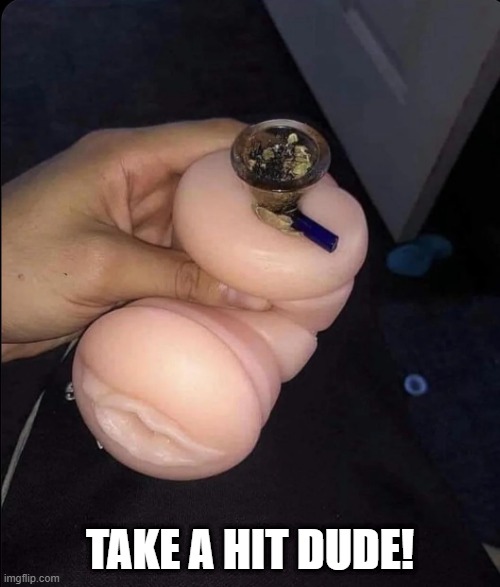 Cursed bong | TAKE A HIT DUDE! | image tagged in cursed image | made w/ Imgflip meme maker