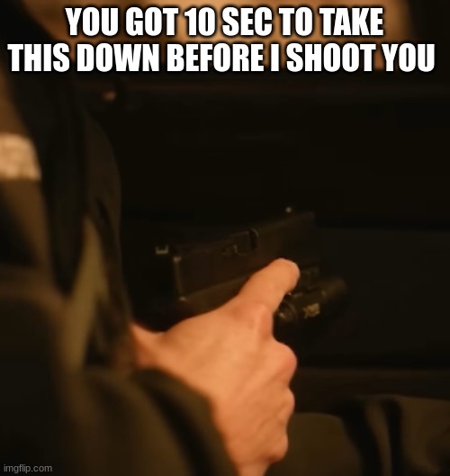 tim Bradford gun | YOU GOT 10 SEC TO TAKE THIS DOWN BEFORE I SHOOT YOU | image tagged in tim bradford gun | made w/ Imgflip meme maker