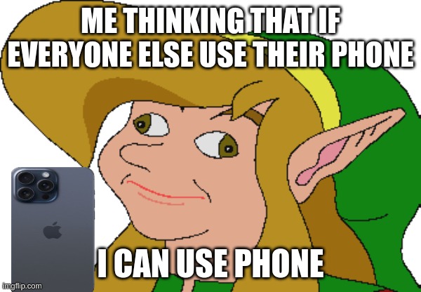 phone phone phone phone phone phone | ME THINKING THAT IF EVERYONE ELSE USE THEIR PHONE; I CAN USE PHONE | image tagged in derp link | made w/ Imgflip meme maker