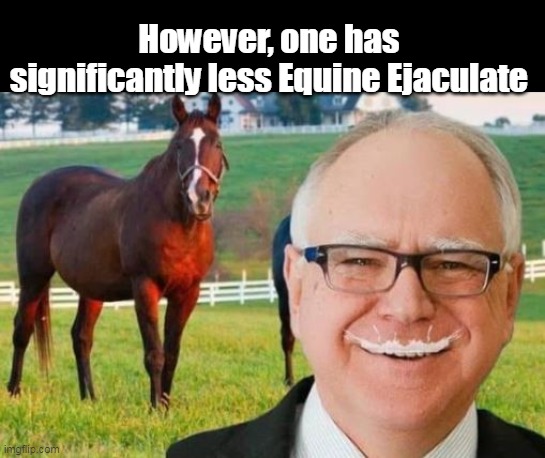 However, one has significantly less Equine Ejaculate | made w/ Imgflip meme maker