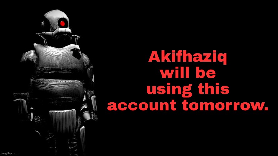 Akifhaziq will be using this account tomorrow. | made w/ Imgflip meme maker