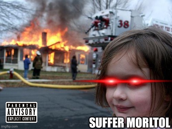 Disaster Girl Meme | SUFFER MORLTOL | image tagged in memes,disaster girl | made w/ Imgflip meme maker