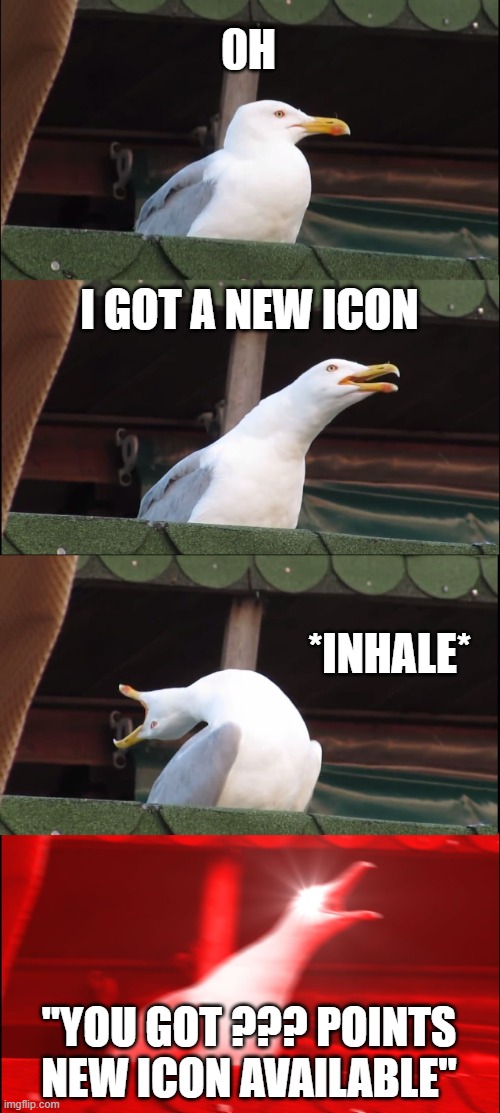 When a new icon | 0H; I GOT A NEW ICON; *INHALE*; "YOU GOT ??? POINTS NEW ICON AVAILABLE" | image tagged in memes,inhaling seagull | made w/ Imgflip meme maker