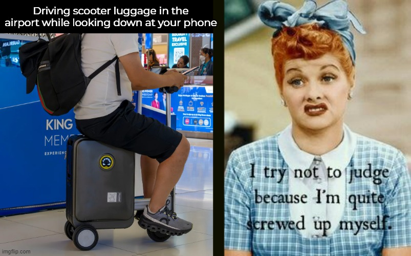 An accident waiting to happen. | Driving scooter luggage in the airport while looking down at your phone | image tagged in funny memes,sarcasm,scooter,luggage | made w/ Imgflip meme maker