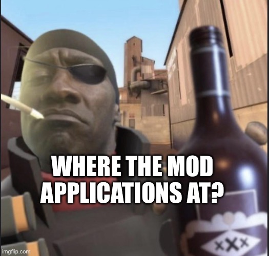 No, seriously… like where are they? | WHERE THE MOD APPLICATIONS AT? | image tagged in demoman agreeing | made w/ Imgflip meme maker