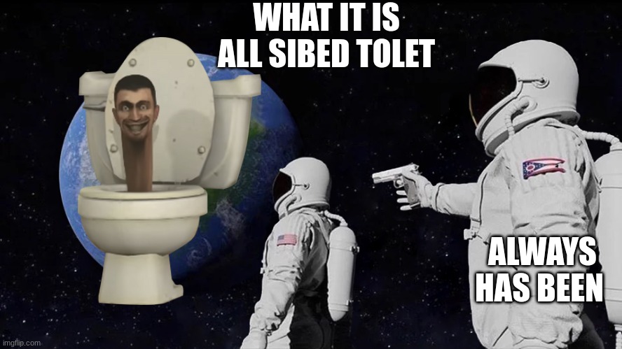astronaut meme always has been template | WHAT IT IS ALL SIBED TOLET; ALWAYS HAS BEEN | image tagged in astronaut meme always has been template | made w/ Imgflip meme maker
