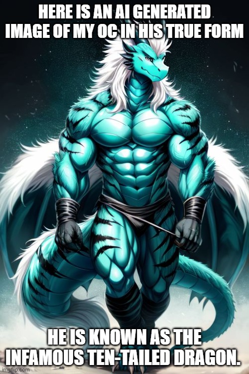 my oc | HERE IS AN AI GENERATED IMAGE OF MY OC IN HIS TRUE FORM; HE IS KNOWN AS THE INFAMOUS TEN-TAILED DRAGON. | image tagged in oc | made w/ Imgflip meme maker