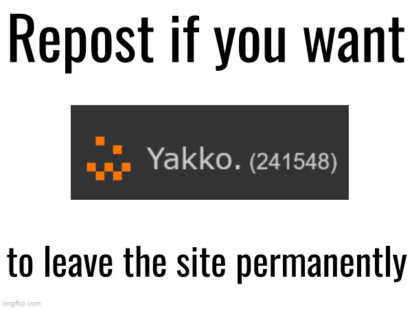 Repost if you want; to leave the site permanently | made w/ Imgflip meme maker