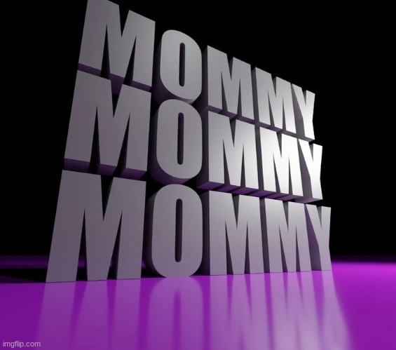 MOMMY | image tagged in mommy | made w/ Imgflip meme maker