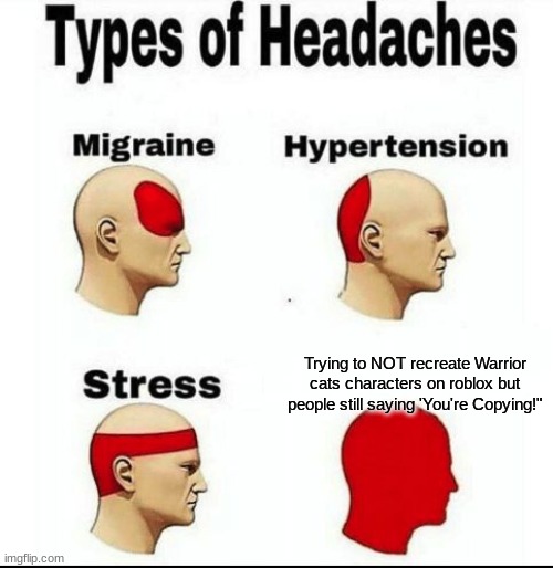 WHO ELSE HAS THIS PROBLEM?????? | Trying to NOT recreate Warrior cats characters on roblox but people still saying 'You're Copying!" | image tagged in types of headaches meme,warrior cats | made w/ Imgflip meme maker