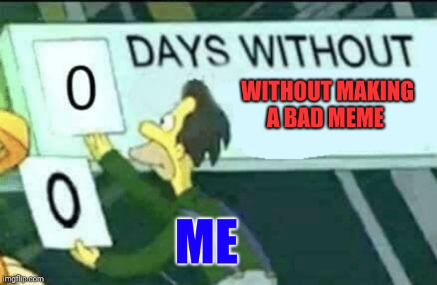 Without | WITHOUT MAKING A BAD MEME; ME | image tagged in 0 days without lenny simpsons | made w/ Imgflip meme maker