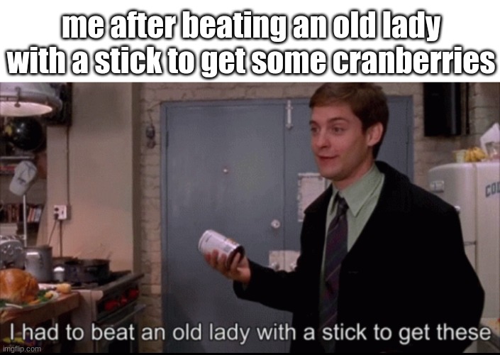 funny | me after beating an old lady with a stick to get some cranberries | image tagged in toby maguire i had to beat an old lady with a stick to get these | made w/ Imgflip meme maker