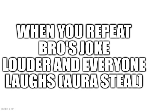 WHEN YOU REPEAT BRO'S JOKE LOUDER AND EVERYONE LAUGHS (AURA STEAL) | made w/ Imgflip meme maker