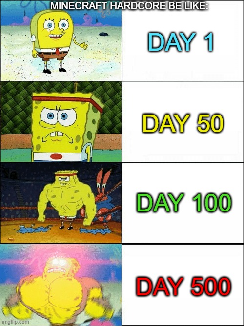 MINECRAFT | MINECRAFT HARDCORE BE LIKE:; DAY 1; DAY 50; DAY 100; DAY 500 | image tagged in sponge finna commit muder,minecraft memes,relatable | made w/ Imgflip meme maker