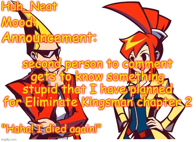 Huh_neat Ghost Trick temp (Thanks Knockout offical) | second person to comment gets to know something stupid that I have planned for Eliminate Kingsman chapter 2 | image tagged in huh_neat ghost trick temp thanks knockout offical | made w/ Imgflip meme maker
