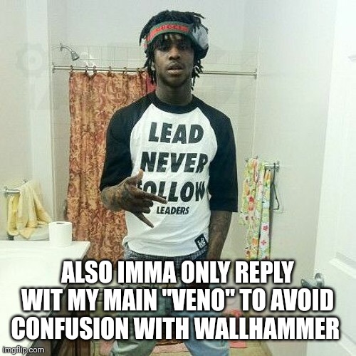 Chief Keef | ALSO IMMA ONLY REPLY WIT MY MAIN "VENO" TO AVOID CONFUSION WITH WALLHAMMER | image tagged in chief keef | made w/ Imgflip meme maker