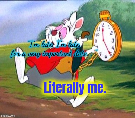 Chronic Procrastinator | "I'm late, I'm late, for a very important date. . "; Literally me. | image tagged in white rabbit i'm late | made w/ Imgflip meme maker