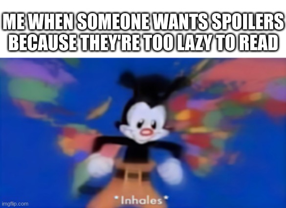 Get ready for a speech | ME WHEN SOMEONE WANTS SPOILERS BECAUSE THEY'RE TOO LAZY TO READ | image tagged in yakko inhale,warrior cats | made w/ Imgflip meme maker