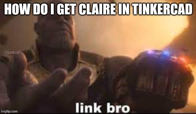 link bro | HOW DO I GET CLAIRE IN TINKERCAD | image tagged in link bro | made w/ Imgflip meme maker